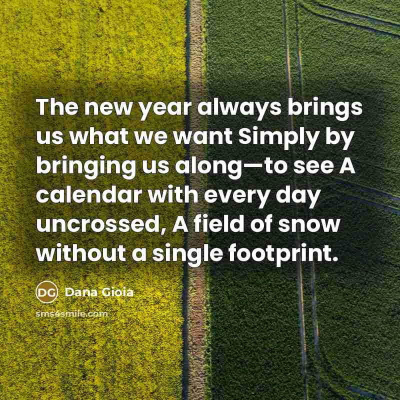 “The new year always brings us what we want Simply…” quote by Dana Gioia