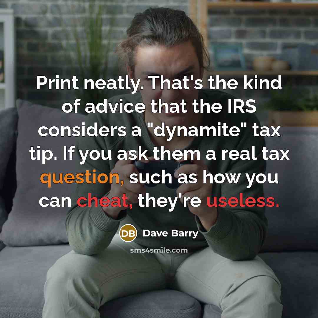 “Print neatly. That's the kind of advice that the IRS…” quote by Dave Barry