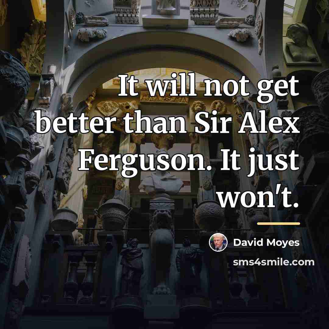 “It will not get better than Sir Alex Ferguson. It…” quote by David Moyes