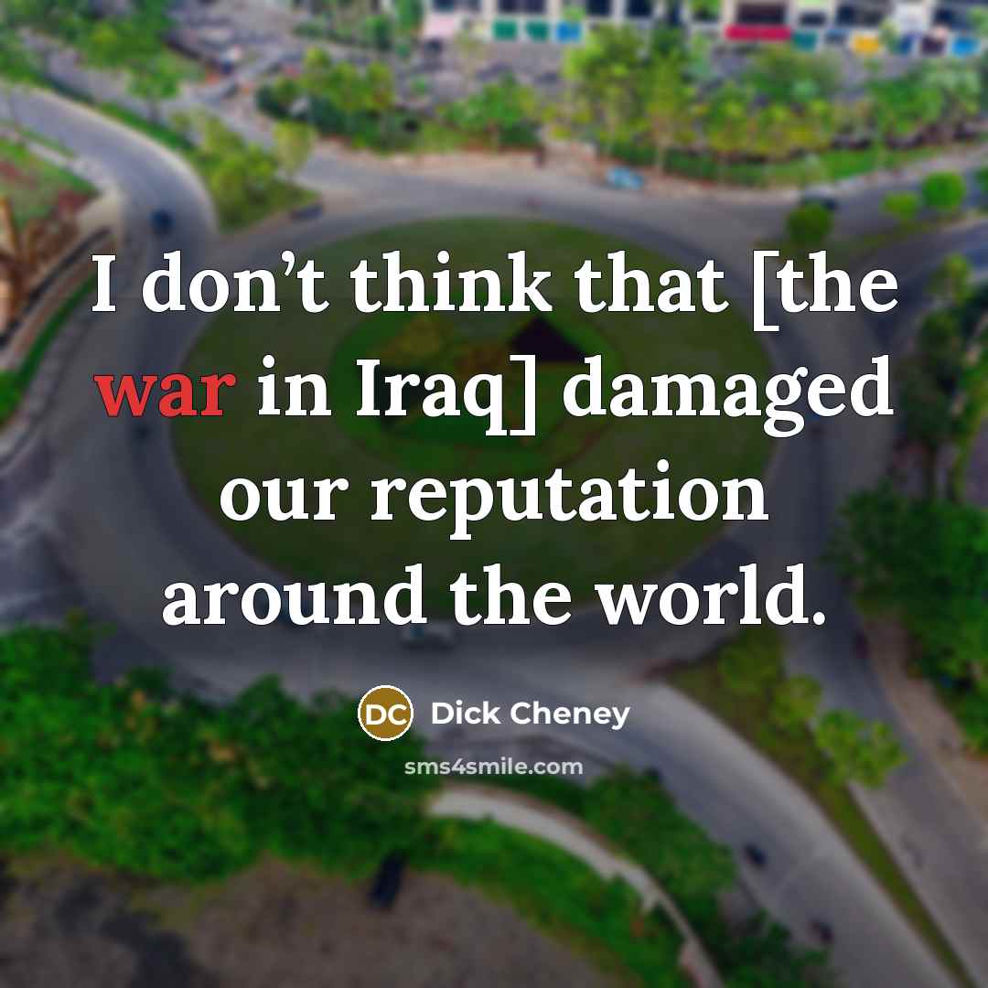 “I don’t think that [the war in Iraq] damaged our…” quote by Dick Cheney