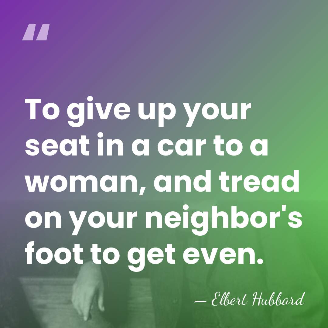 To give up your seat in a car to a woman, and&hellip; - Elbert Hubbard