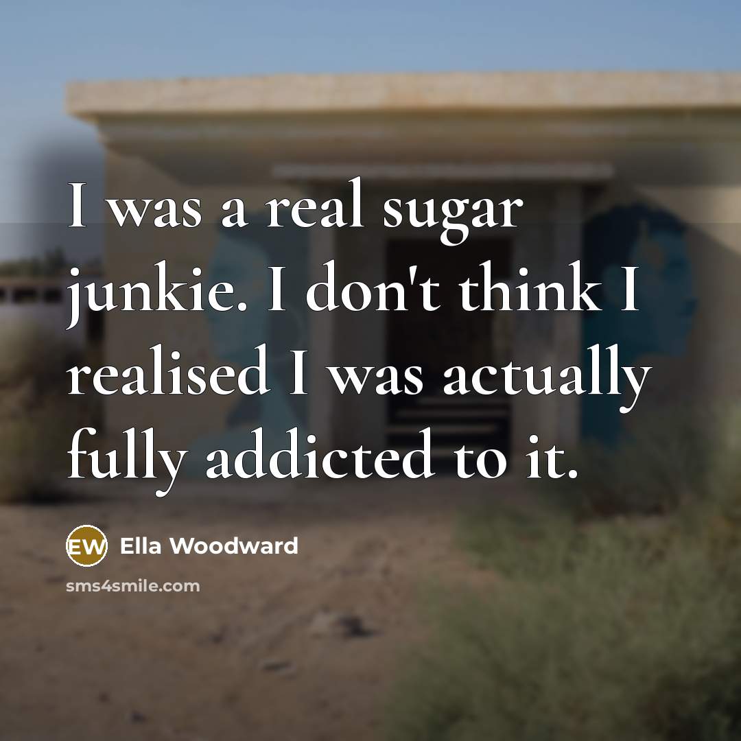 “I was a real sugar junkie. I don't think I…” quote by Ella Woodward