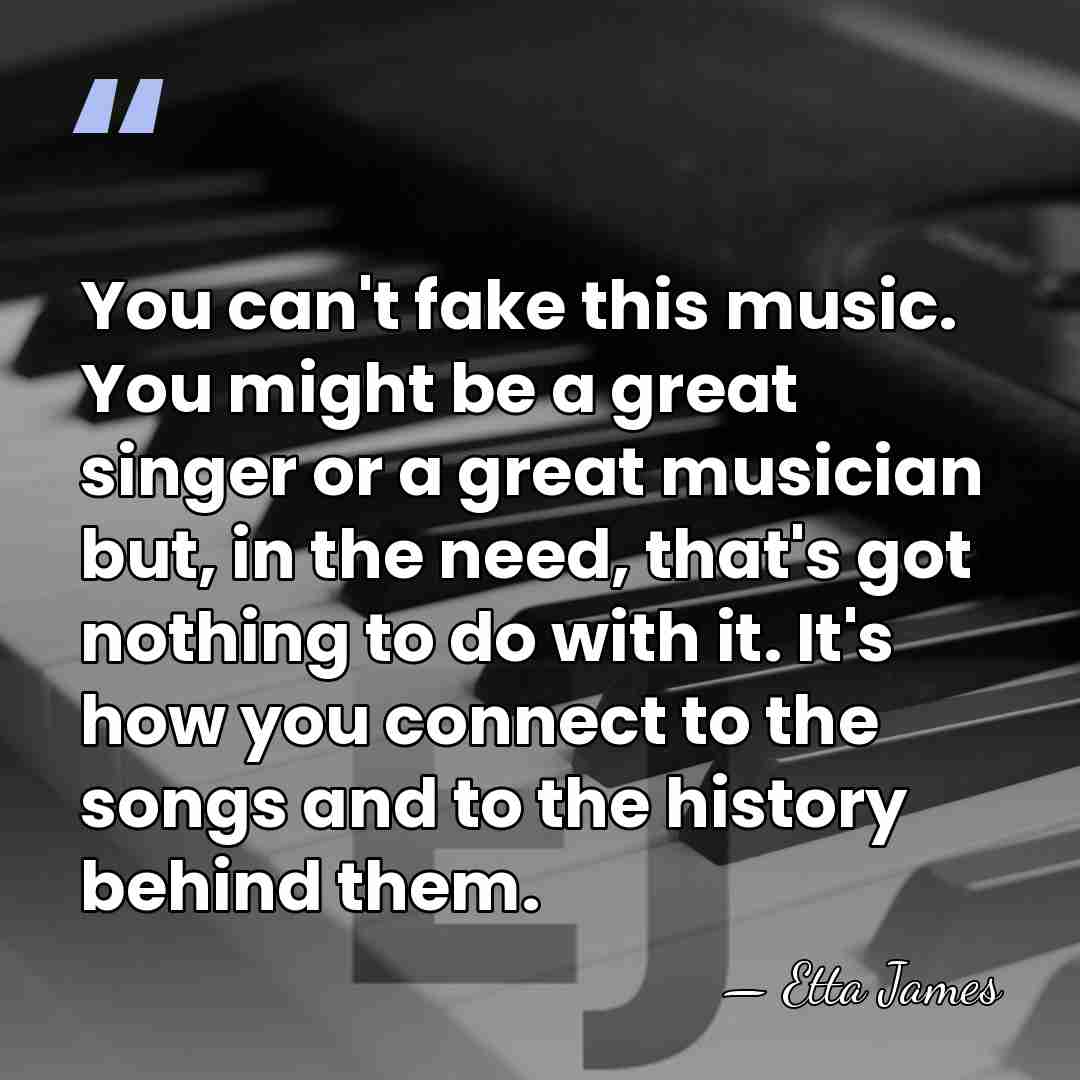 You can't fake this music. You might be a great singer or&hellip; - Etta James