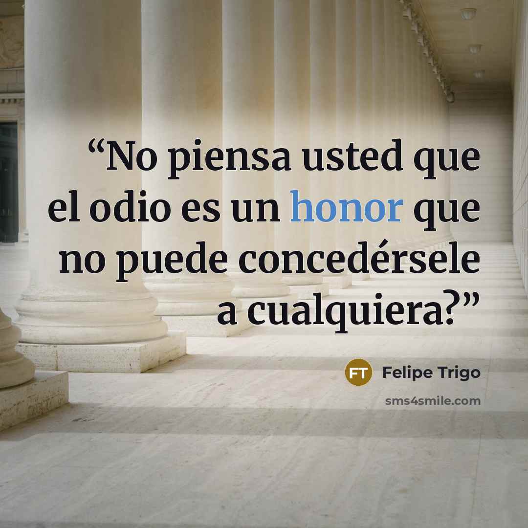 “No piensa usted que el odio es un honor que no puede concedérsele a cualquiera?” quote by Felipe Trigo