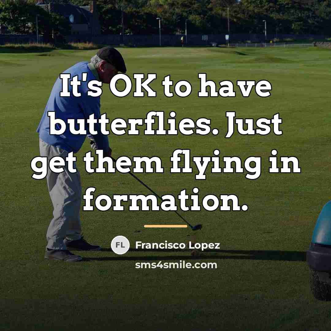 “It's OK to have butterflies. Just get them flying in…” quote by Francisco Lopez