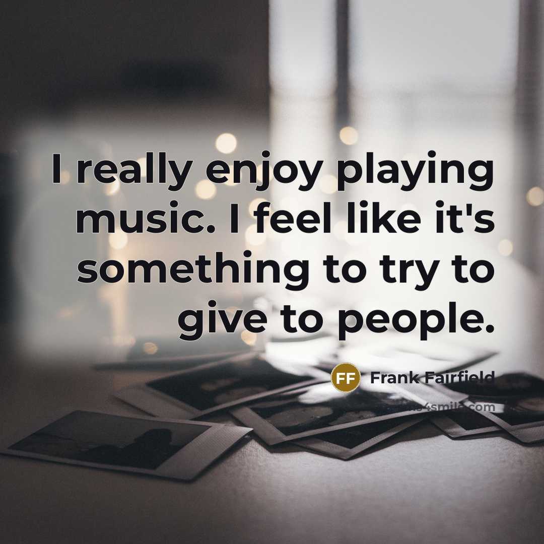 “I really enjoy playing music. I feel like it's something…” quote by Frank Fairfield