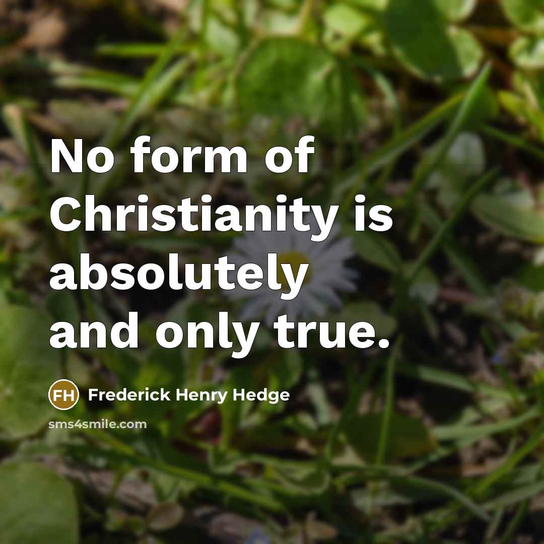 “No form of Christianity is absolutely and only true.…” quote by Frederick Henry Hedge
