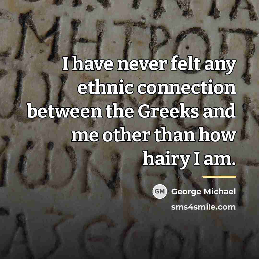 “I have never felt any ethnic connection between the Greeks…” quote by George Michael