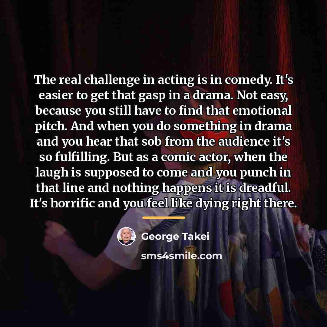 “The real challenge in acting is in comedy. It's easier…” quote by George Takei