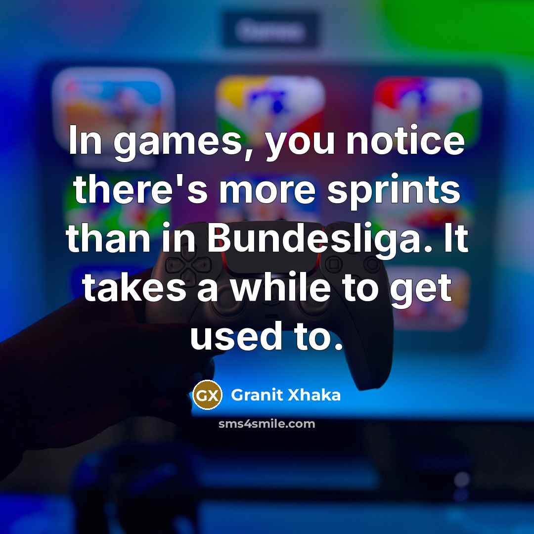 “In games, you notice there's more sprints than in Bundesliga. It takes a while to get used to.” quote by Granit Xhaka