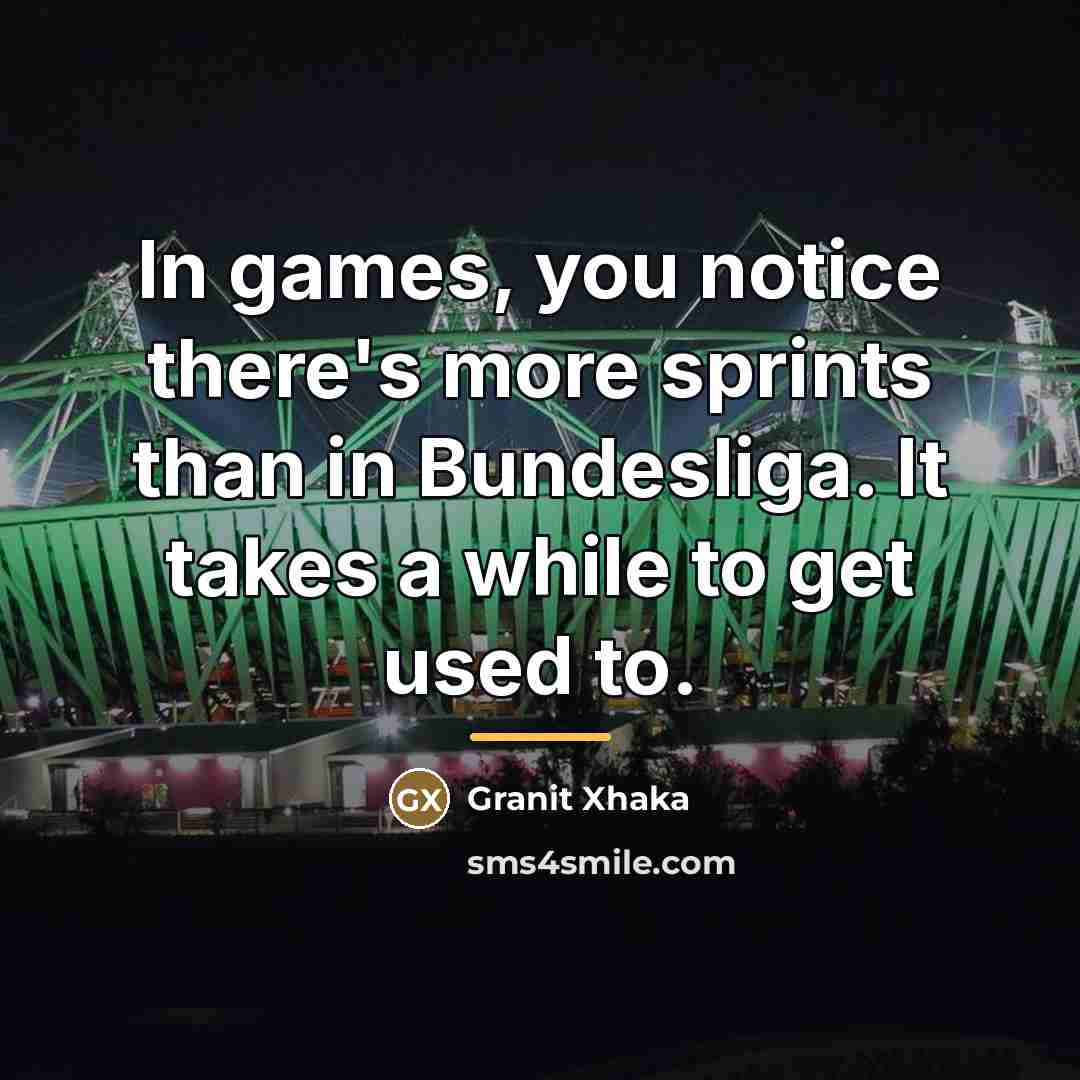 “In games, you notice there's more sprints than in Bundesliga.…” quote by Granit Xhaka