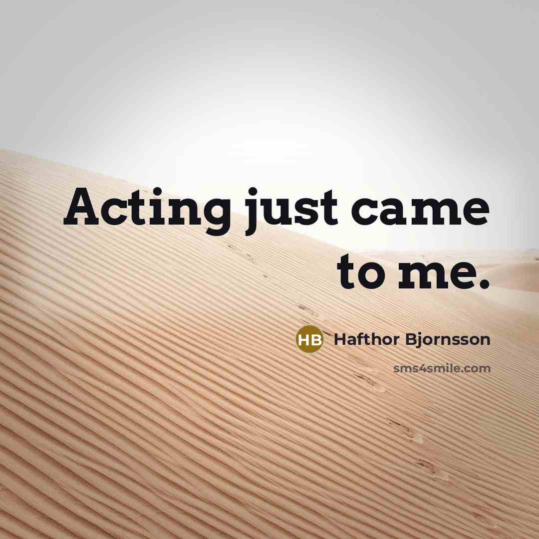 “Acting just came to me.…” quote by Hafthor Bjornsson