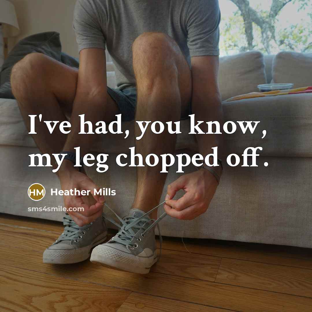 “I've had, you know, my leg chopped off.…” quote by Heather Mills
