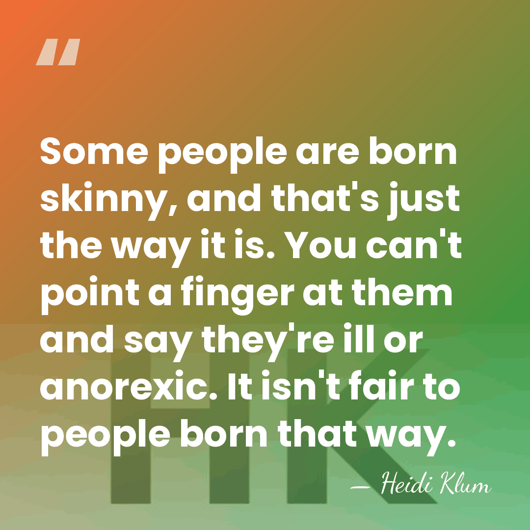 Some people are born skinny, and that's just the way it is.&hellip; - Heidi Klum