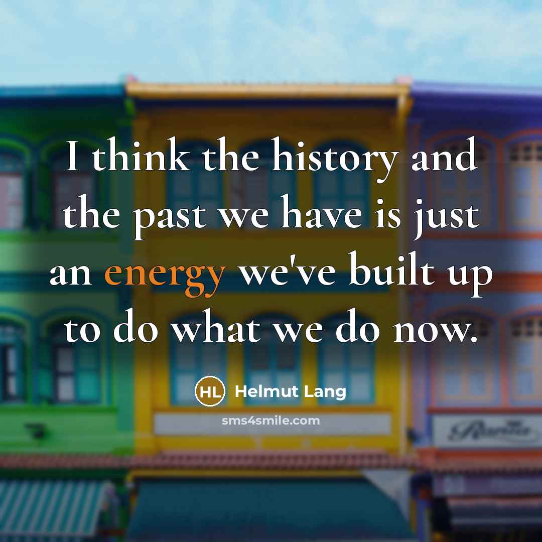 “I think the history and the past we have is…” quote by Helmut Lang