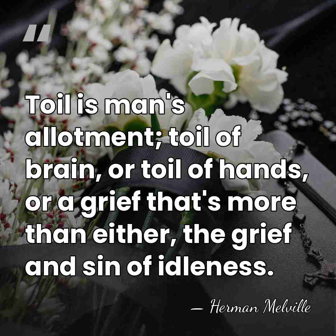 Toil is man's allotment; toil of brain, or toil of hands, or&hellip; - Herman Melville