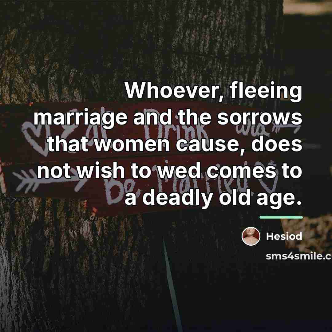 “Whoever, fleeing marriage and the sorrows that women cause, does…” quote by Hesiod