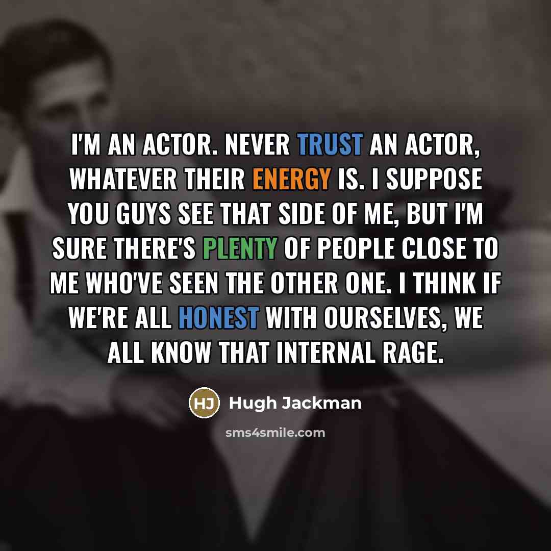 “I'm an actor. Never trust an actor, whatever their energy…” quote by Hugh Jackman
