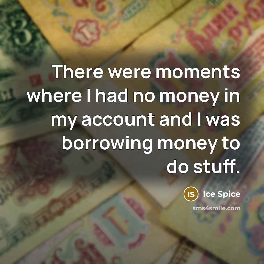 “There were moments where I had no money in my…” quote by Ice Spice