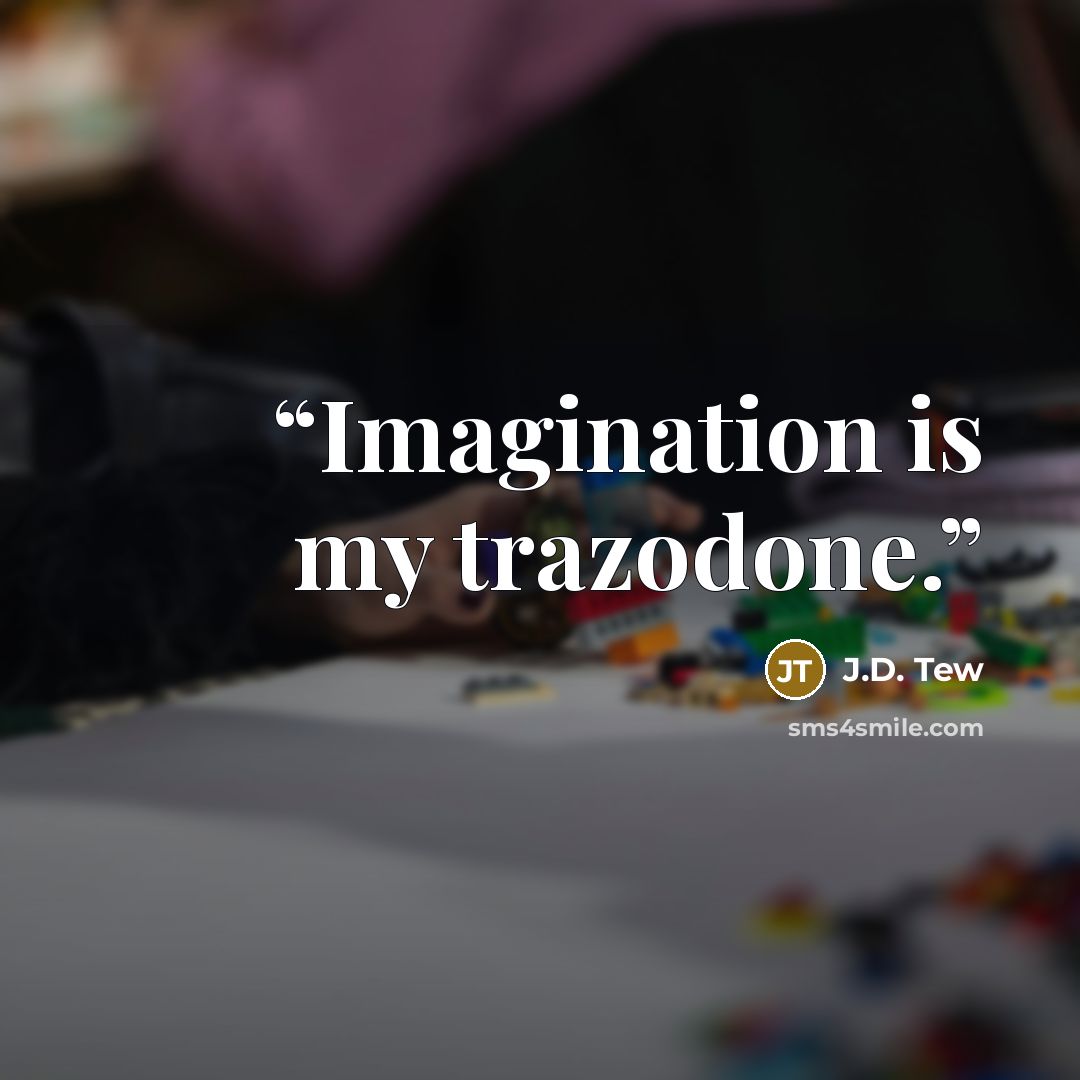 “Imagination is my trazodone.” quote by J.D. Tew