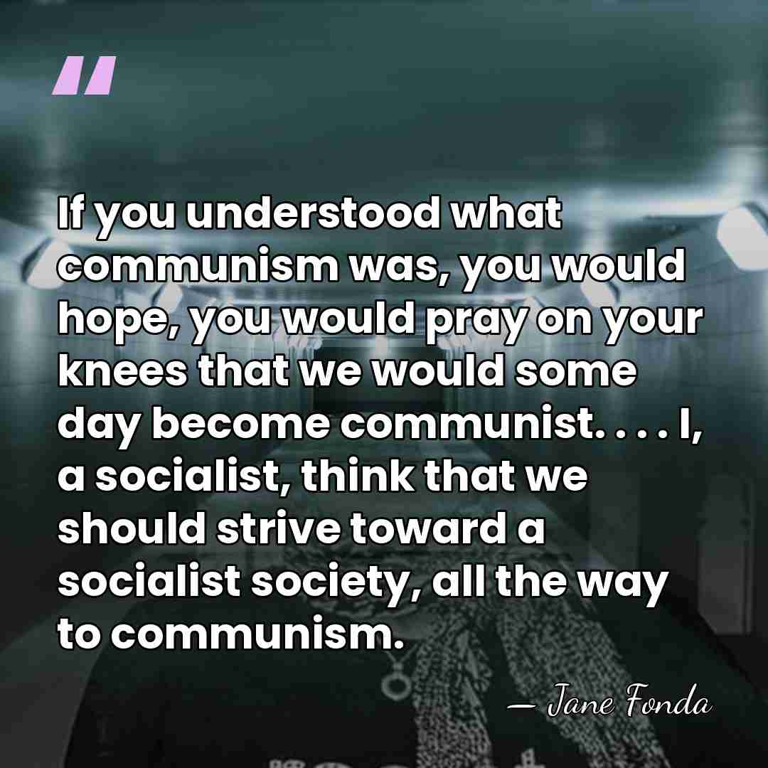 If you understood what communism was, you would hope, you would pray&hellip; - Jane Fonda