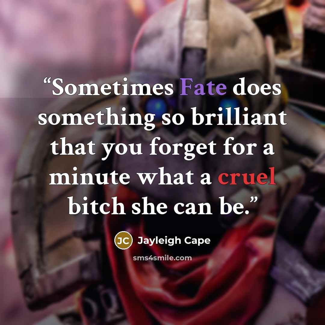 “Sometimes Fate does something so brilliant that you forget for a minute what a cruel bitch she can be.” quote by Jayleigh Cape