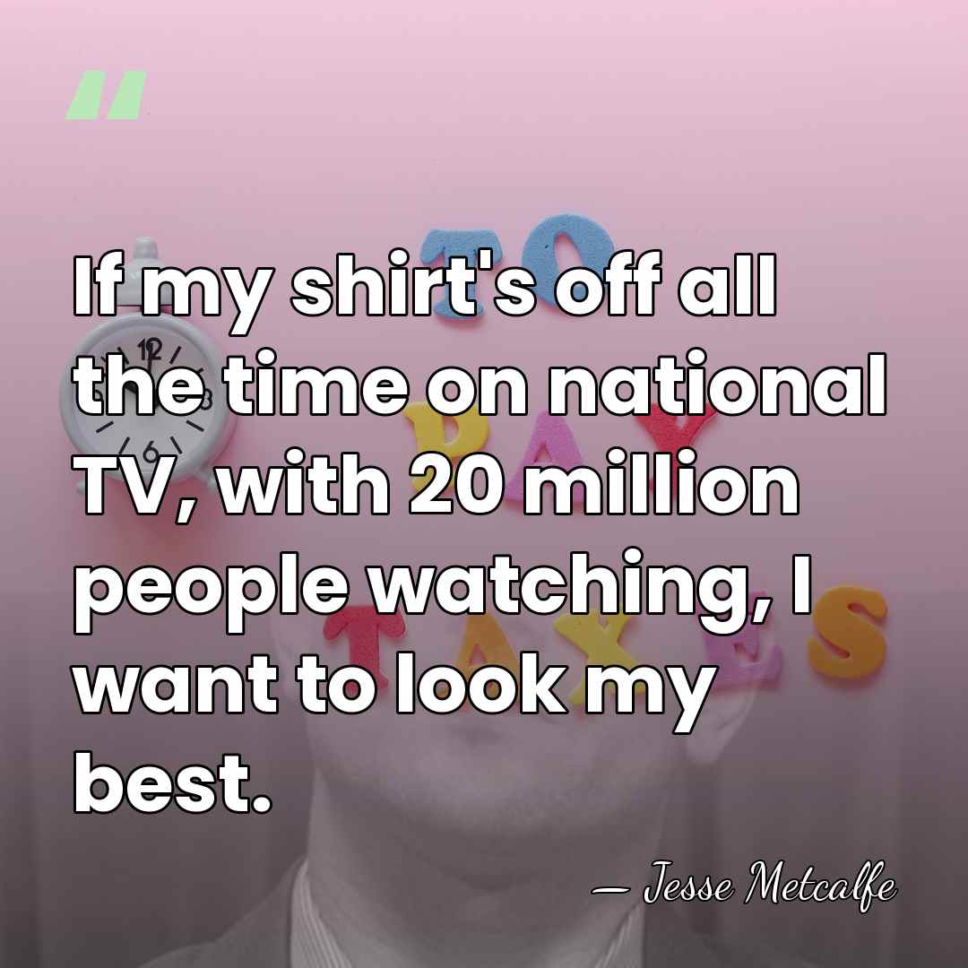 If my shirt's off all the time on national TV, with 20&hellip; - Jesse Metcalfe