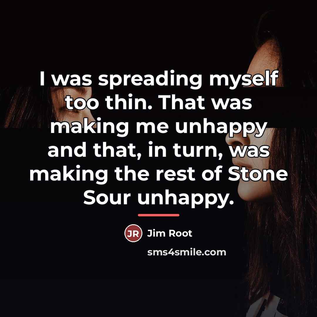 “I was spreading myself too thin. That was making me…” quote by Jim Root