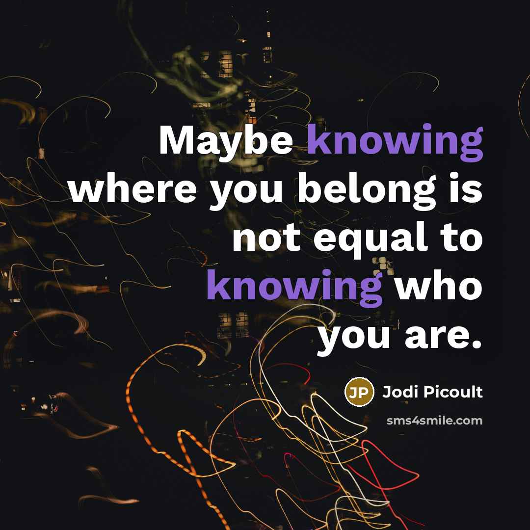 “Maybe knowing where you belong is not equal to knowing…” quote by Jodi Picoult