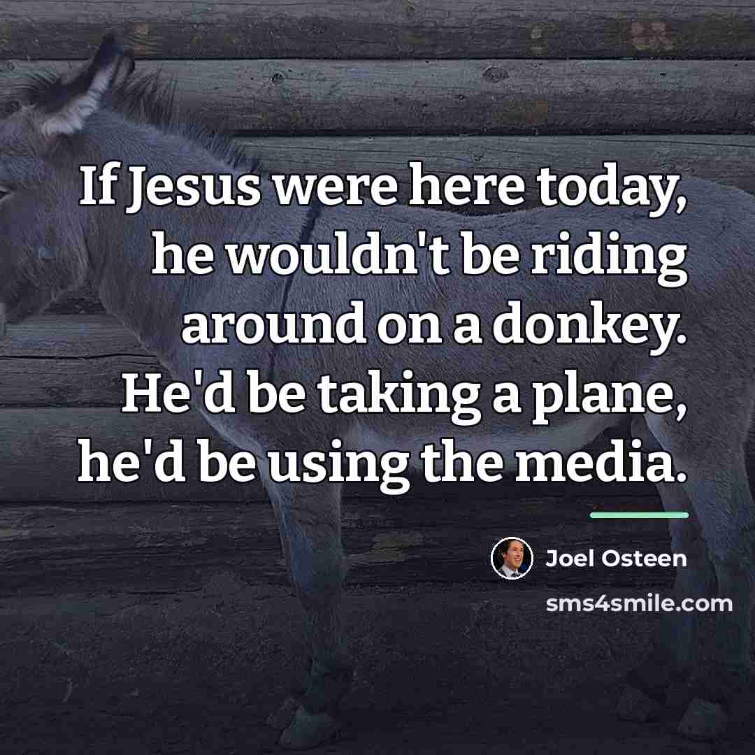 “If Jesus were here today, he wouldn't be riding around…” quote by Joel Osteen
