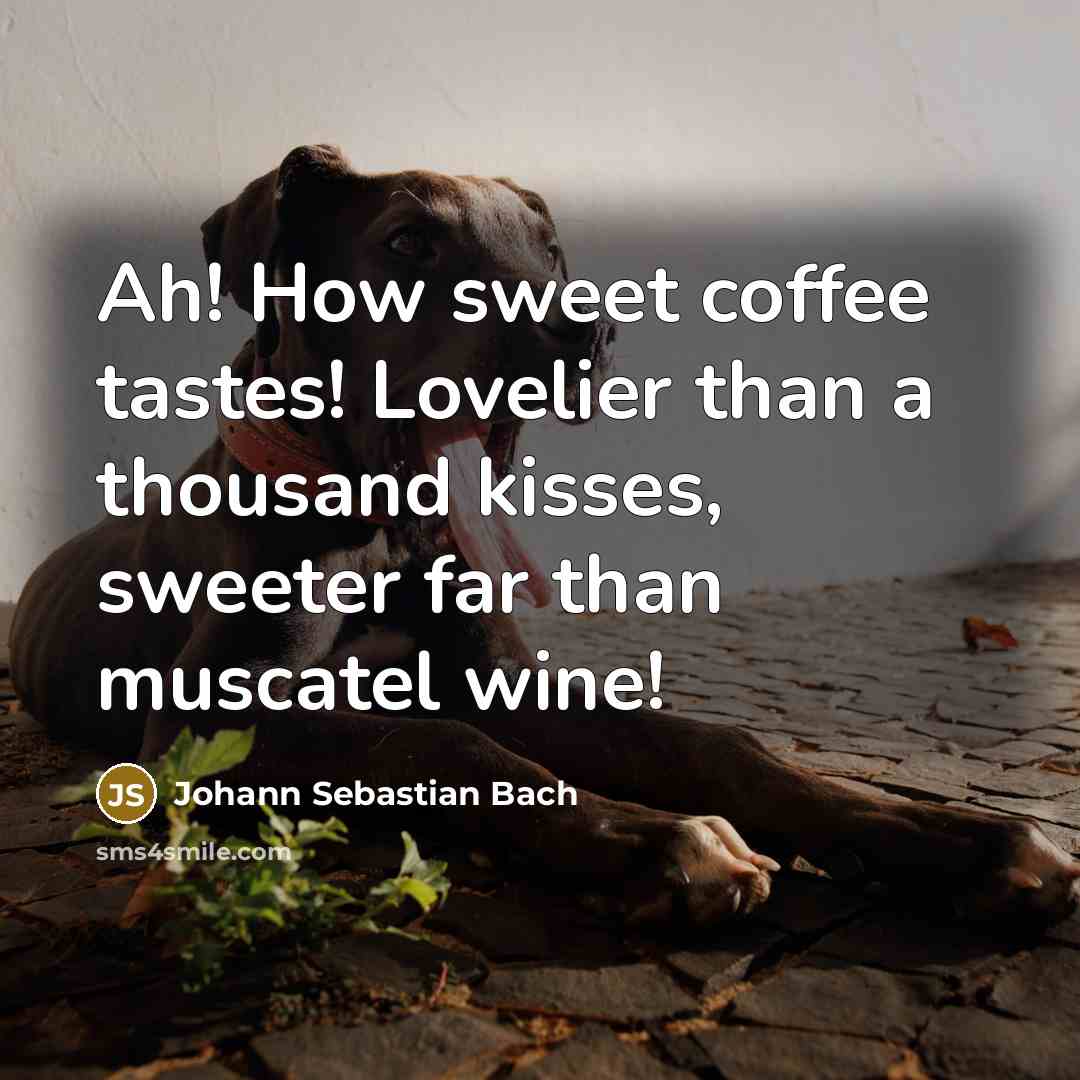 “Ah! How sweet coffee tastes! Lovelier than a thousand kisses,…” quote by Johann Sebastian Bach