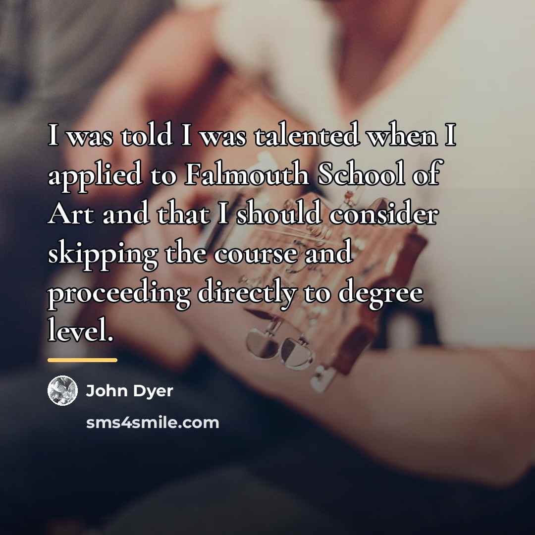 “I was told I was talented when I applied to…” quote by John Dyer
