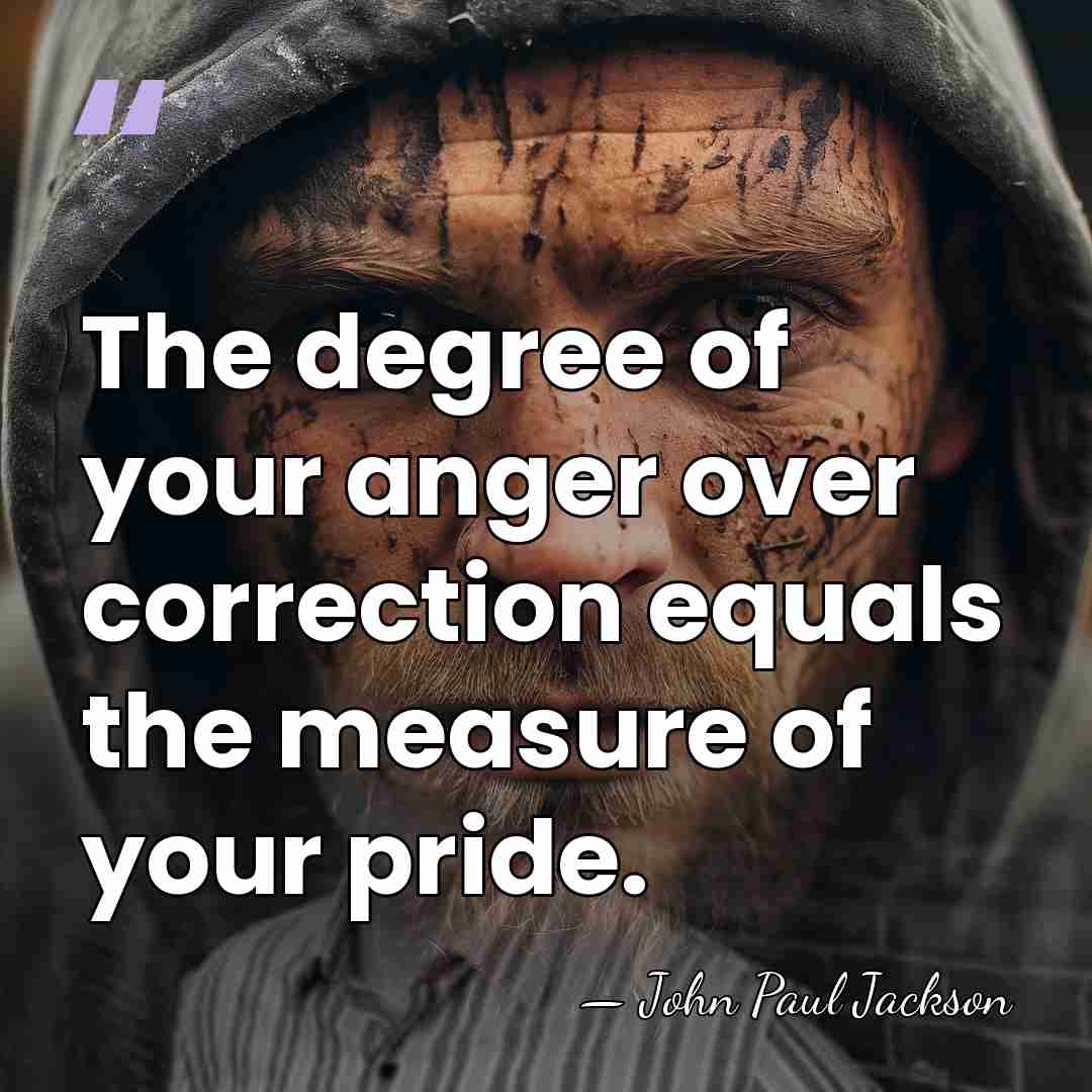 The degree of your anger over correction equals the measure of your&hellip; - John Paul Jackson