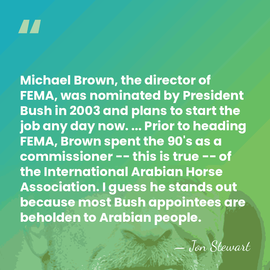 Michael Brown, the director of FEMA, was nominated by President Bush in&hellip; - Jon Stewart