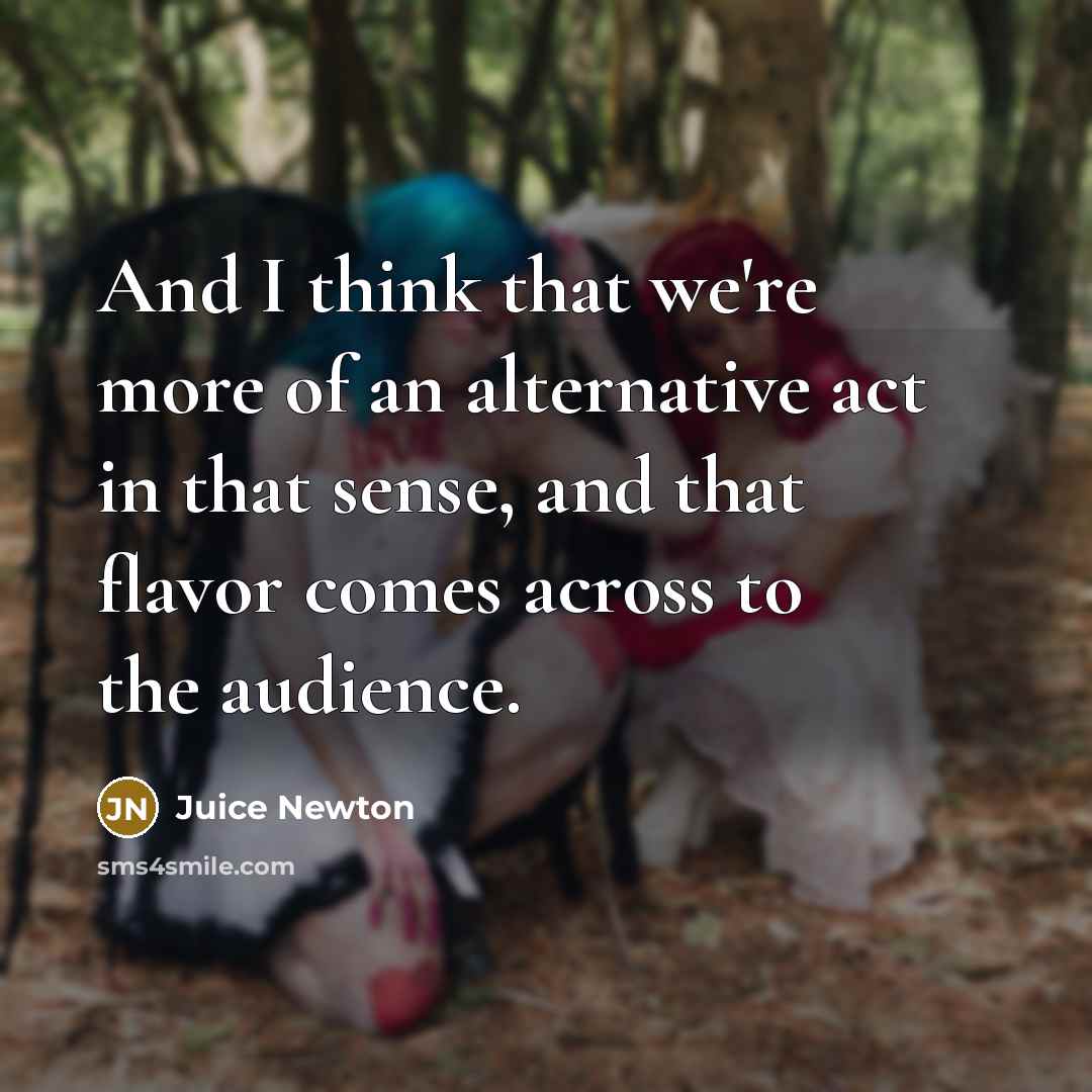 “And I think that we're more of an alternative act…” quote by Juice Newton