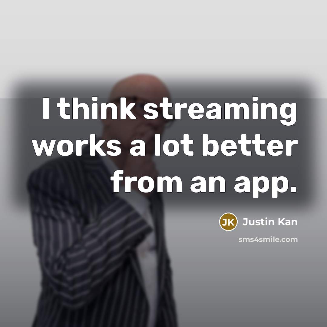 “I think streaming works a lot better from an app.…” quote by Justin Kan