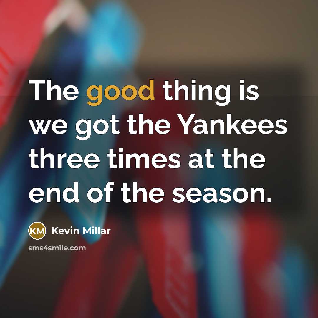 “The good thing is we got the Yankees three times…” quote by Kevin Millar