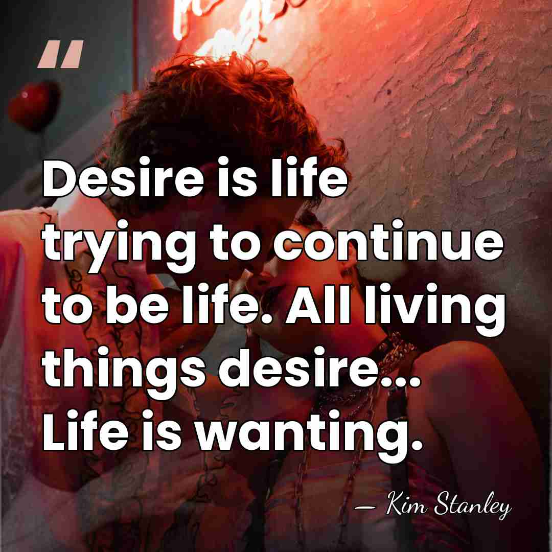 Desire is life trying to continue to be life. All living things&hellip; - Kim Stanley