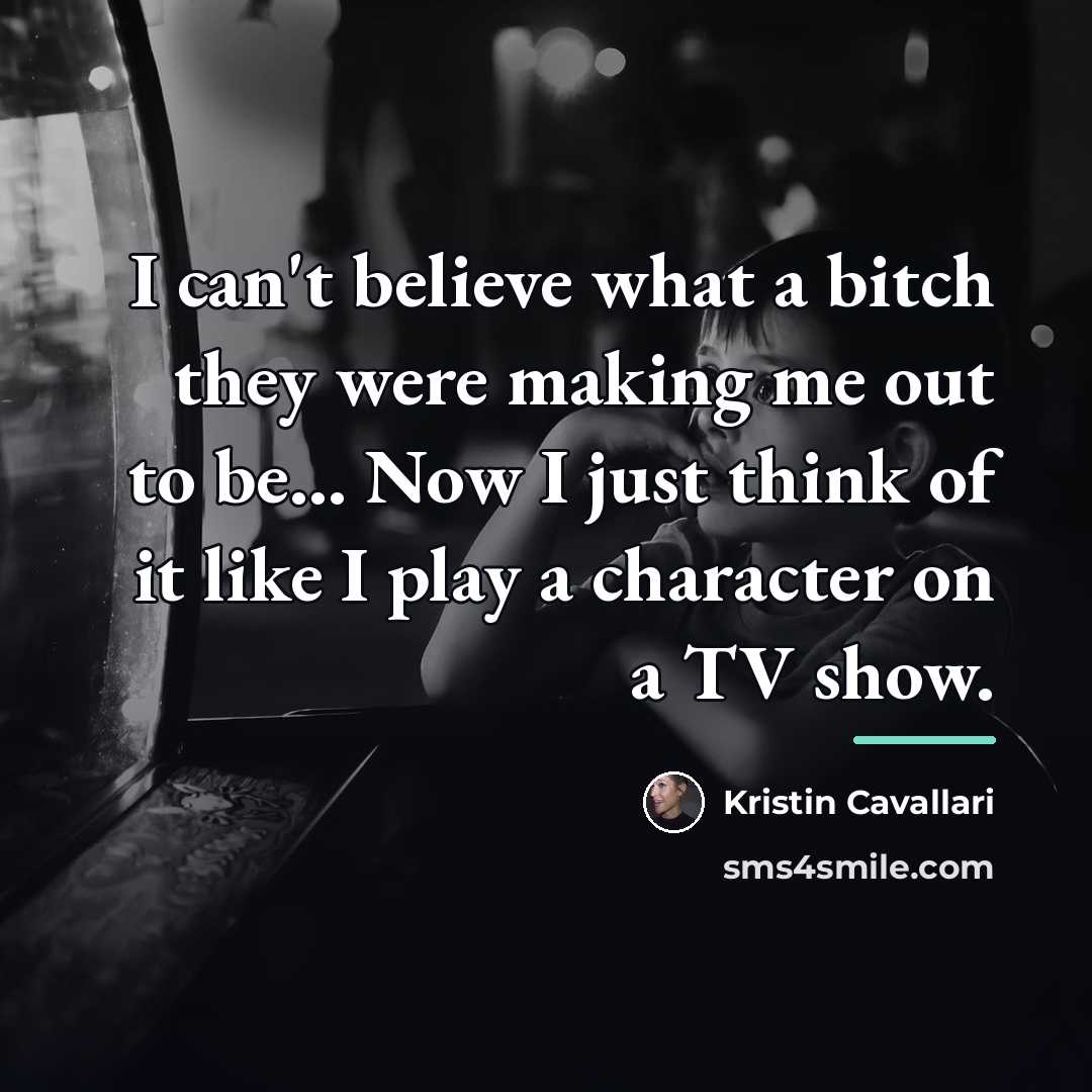 “I can't believe what a bitch they were making me…” quote by Kristin Cavallari
