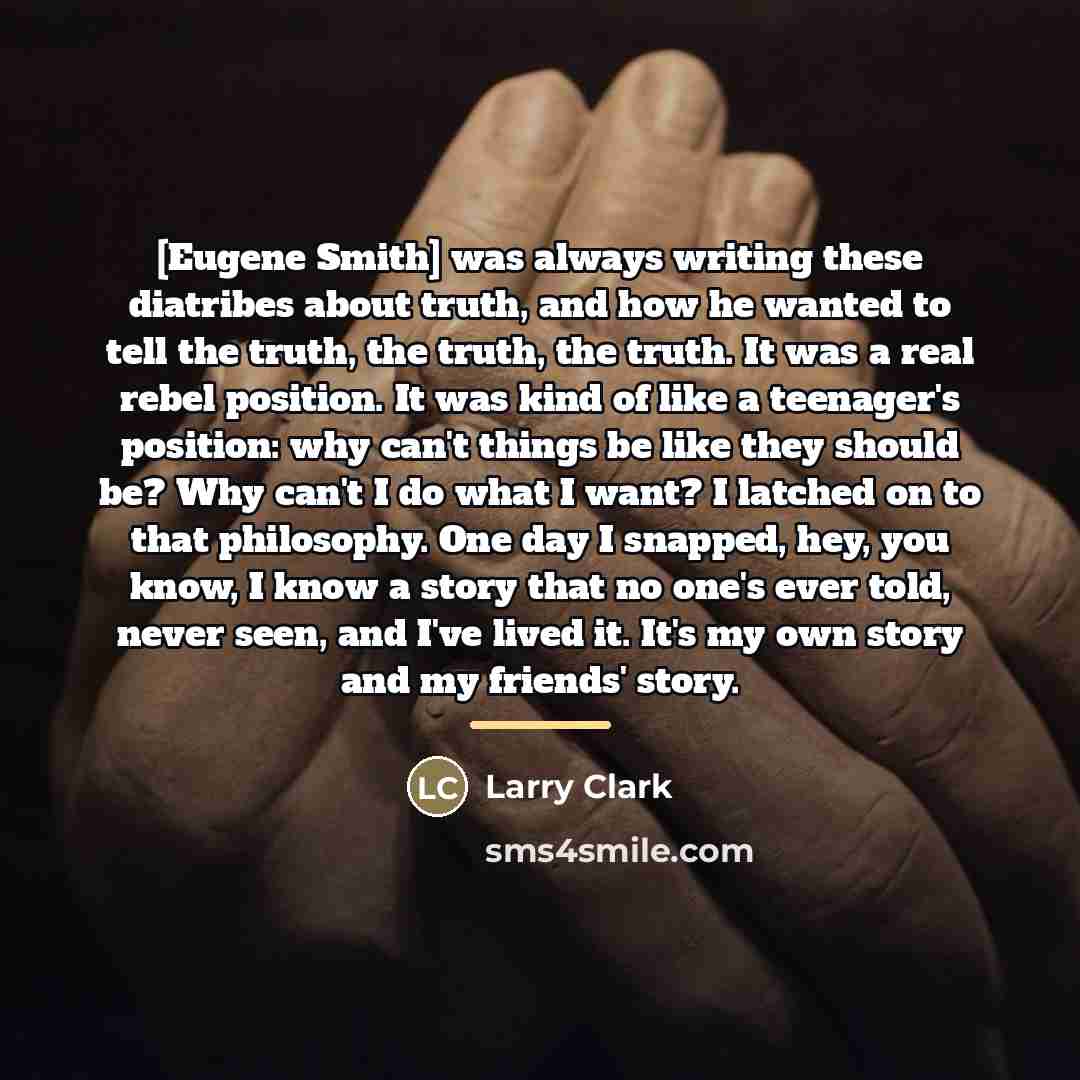 “[Eugene Smith] was always writing these diatribes about truth, and…” quote by Larry Clark