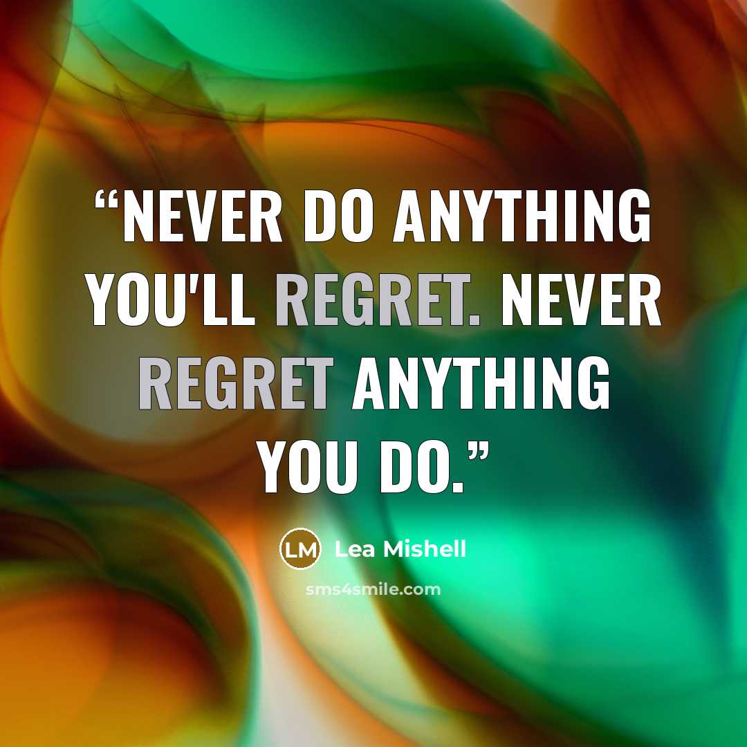 “Never do anything you'll regret. Never regret anything you do.” quote by Lea Mishell