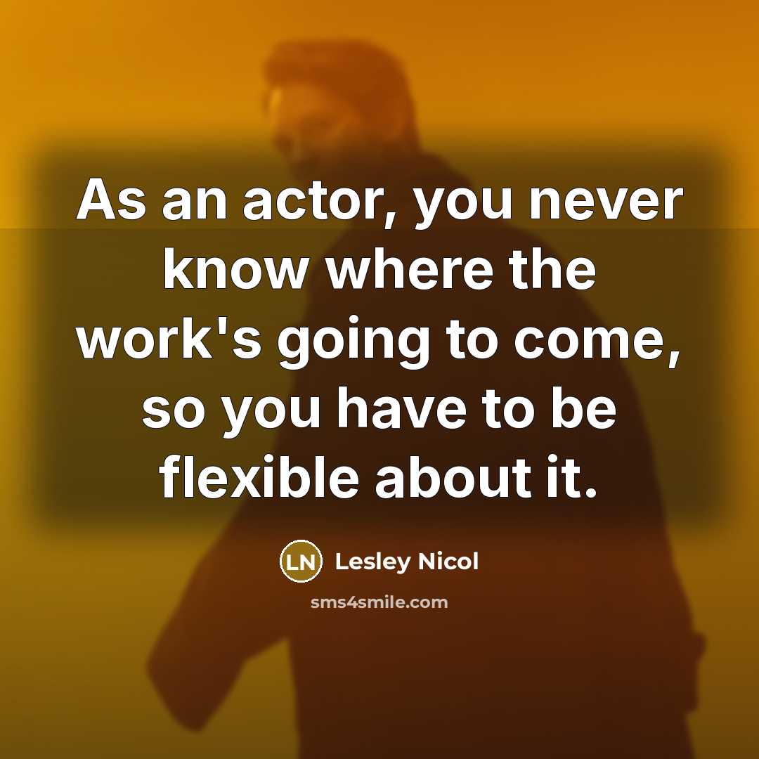 “As an actor, you never know where the work's going…” quote by Lesley Nicol