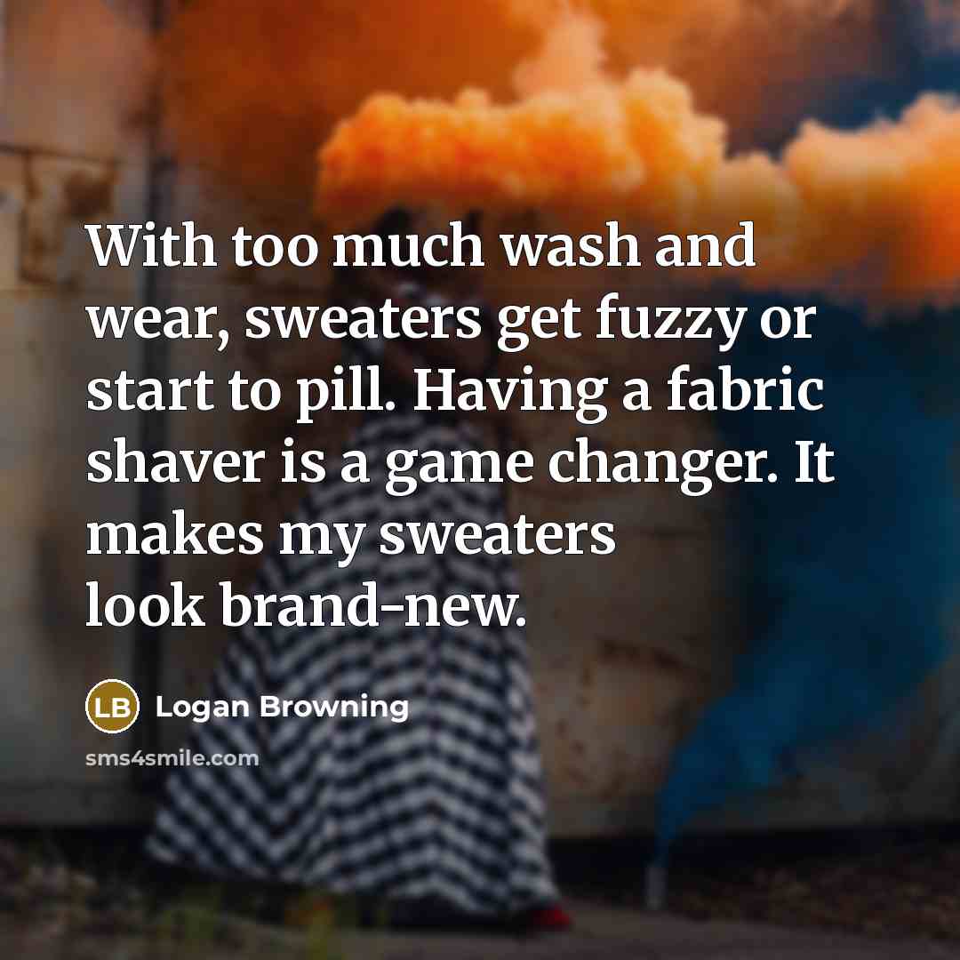 “With too much wash and wear, sweaters get fuzzy or…” quote by Logan Browning