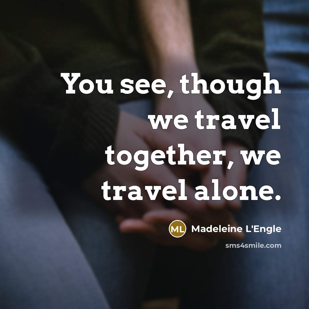 “You see, though we travel together, we travel alone.…” quote by Madeleine L'Engle