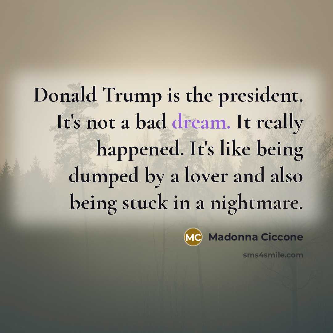 “Donald Trump is the president. It's not a bad dream.…” quote by Madonna Ciccone