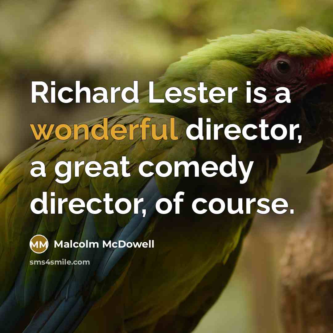 “Richard Lester is a wonderful director, a great comedy director,…” quote by Malcolm McDowell