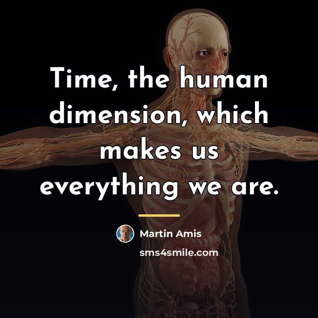 “Time, the human dimension, which makes us everything we are.…” quote by Martin Amis