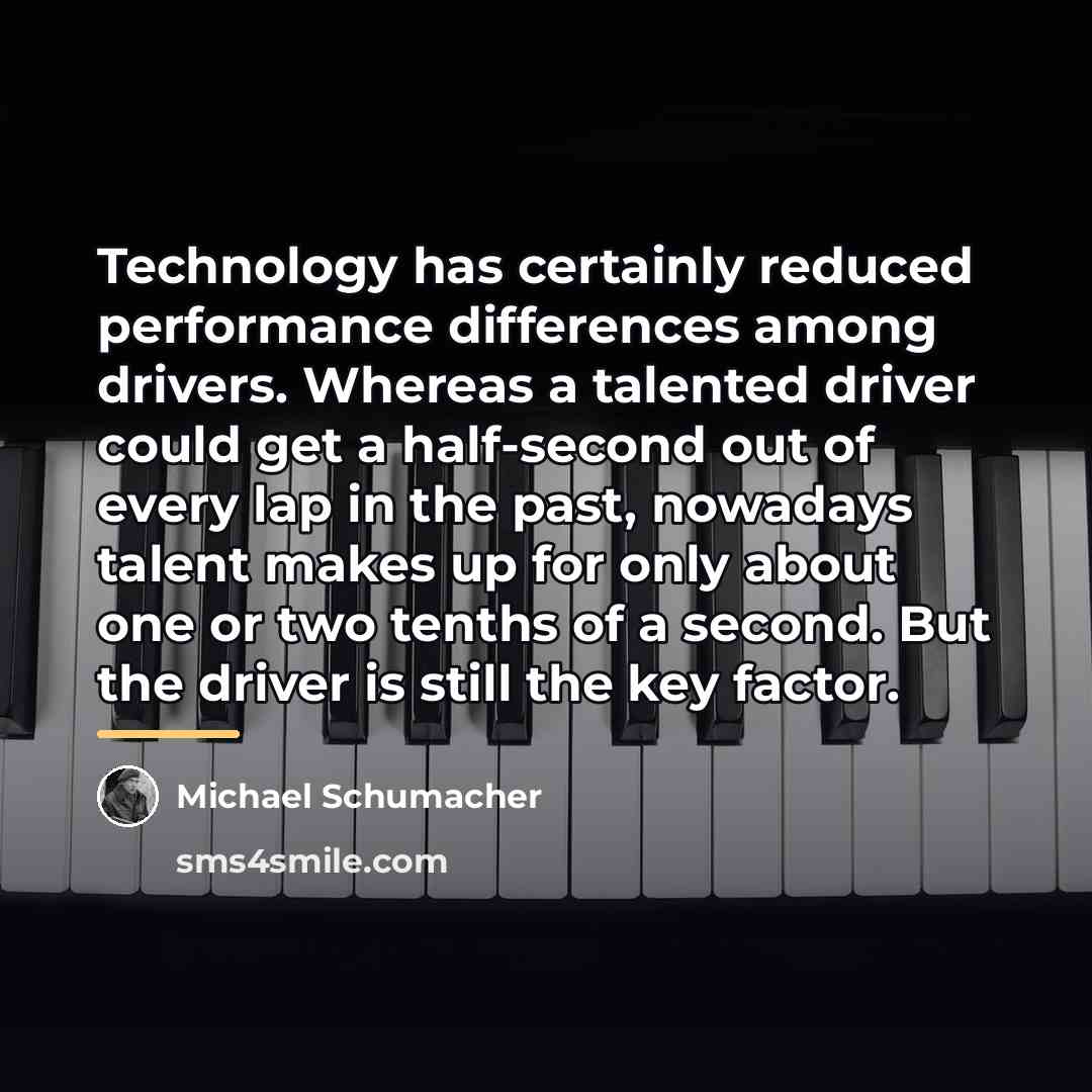 “Technology has certainly reduced performance differences among drivers. Whereas a…” quote by Michael Schumacher