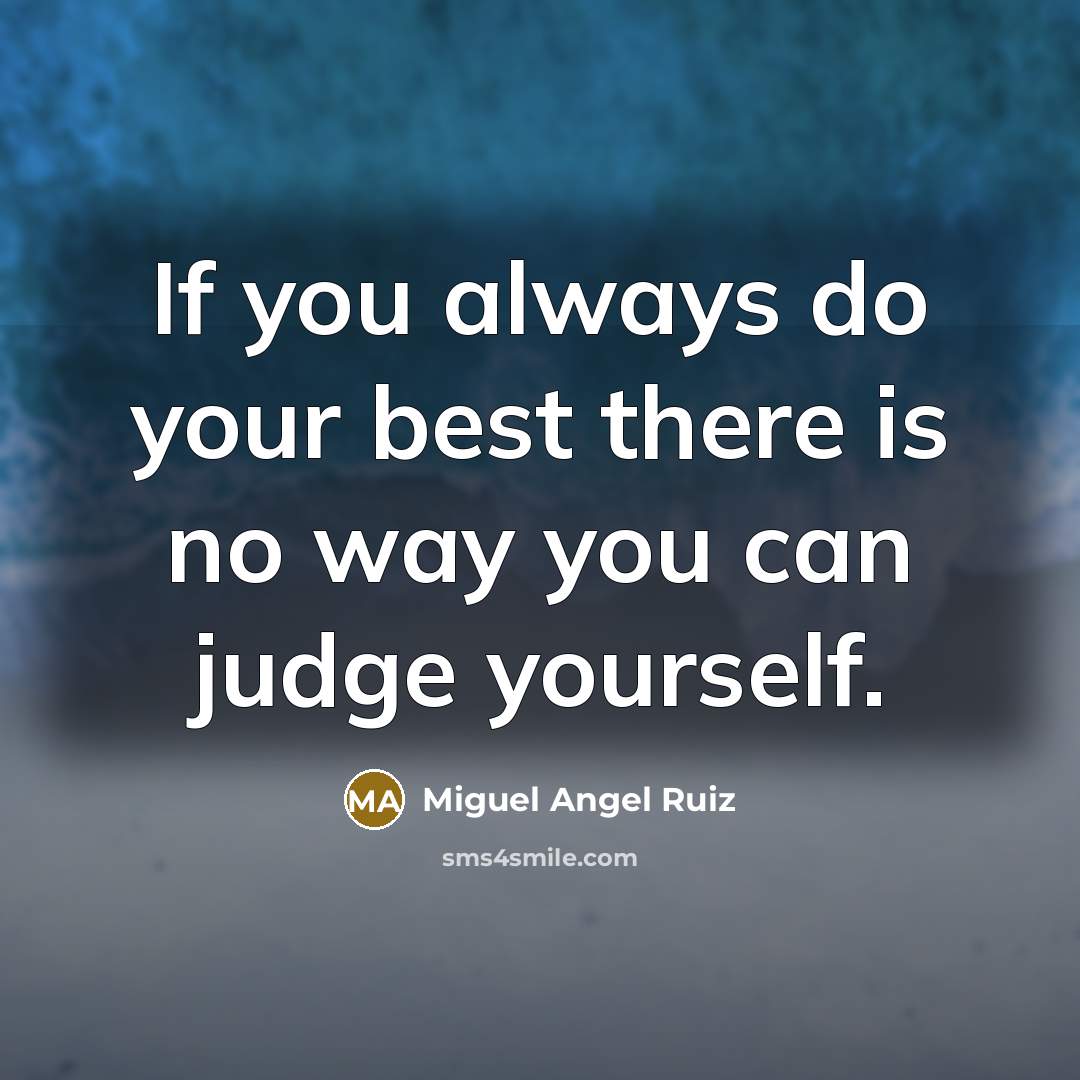 “If you always do your best there is no way you can judge yourself.” quote by Miguel Angel Ruiz