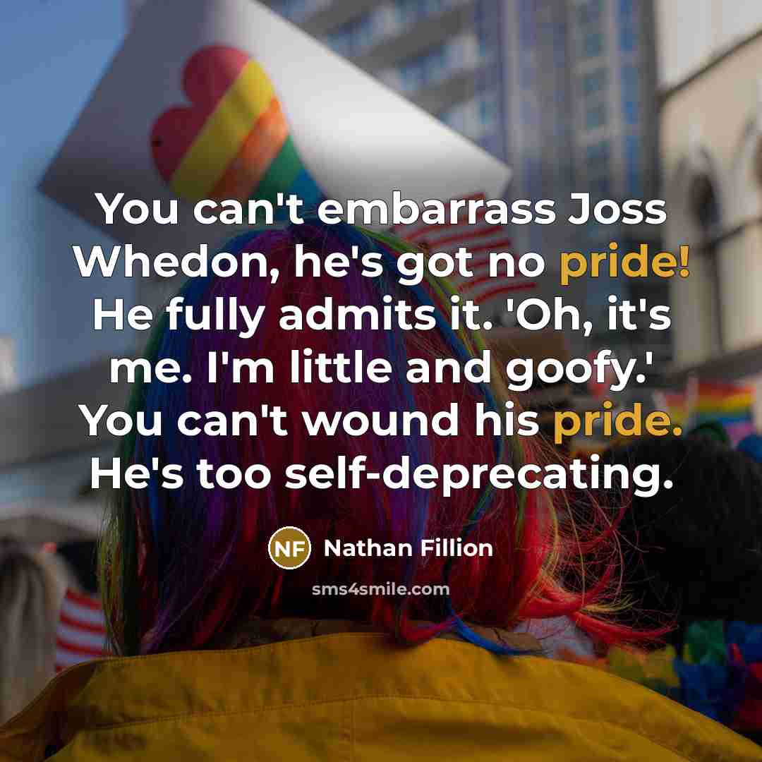 “You can't embarrass Joss Whedon, he's got no pride! He…” quote by Nathan Fillion
